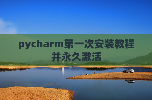 pycharm第一次安装教程并永久激活